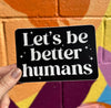 Let's Be Better Humans Sticker - Harmony